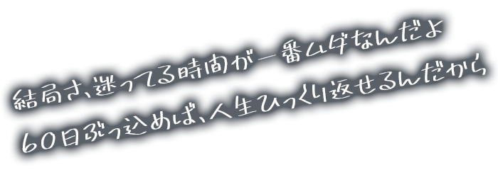 結局さ、迷ってる時間が一番ムダなんだよ 60日ぶっ込めば、人生ひっくり返せるんだから